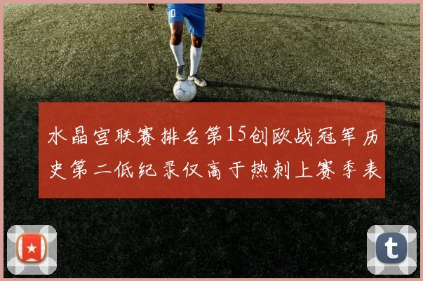水晶宫联赛排名第15创欧战冠军历史第二低纪录仅高于热刺上赛季表现