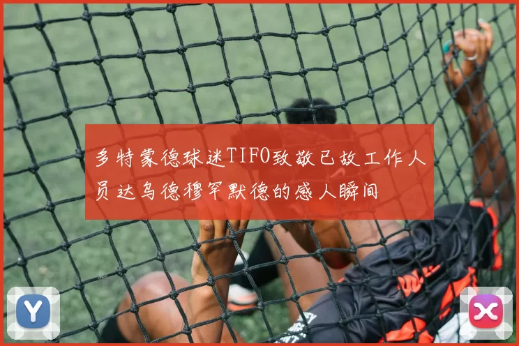 多特蒙德球迷TIFO致敬已故工作人员达乌德穆罕默德的感人瞬间