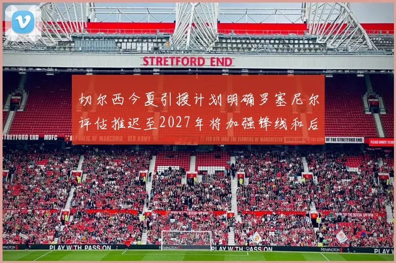切尔西今夏引援计划明确罗塞尼尔评估推迟至2027年将加强锋线和后防线