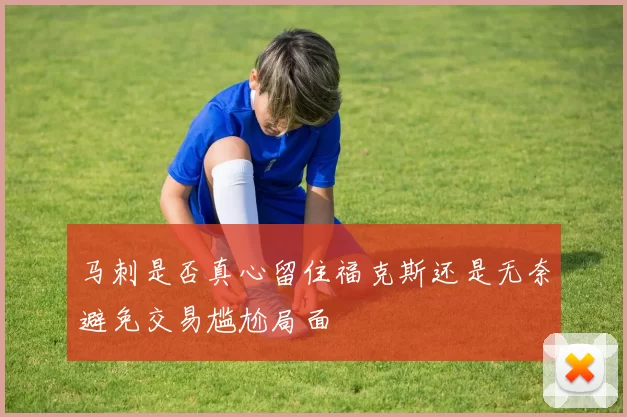马刺是否真心留住福克斯还是无奈避免交易尴尬局面