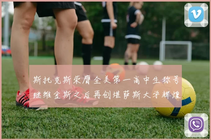 斯托克斯荣膺全美第一高中生称号继维金斯之后再创堪萨斯大学辉煌历史